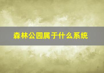 森林公园属于什么系统