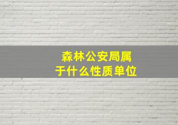 森林公安局属于什么性质单位