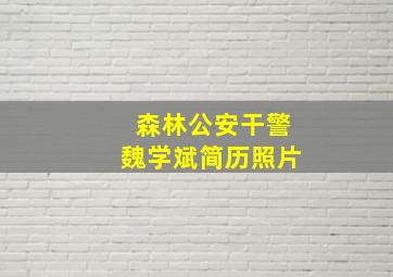 森林公安干警魏学斌简历照片