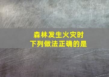 森林发生火灾时下列做法正确的是