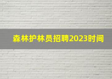 森林护林员招聘2023时间