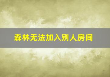 森林无法加入别人房间