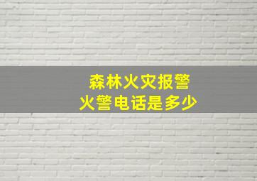 森林火灾报警火警电话是多少