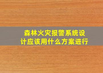 森林火灾报警系统设计应该用什么方案进行