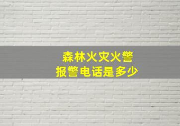 森林火灾火警报警电话是多少