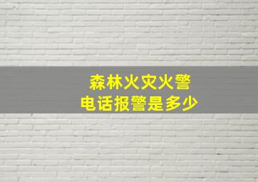 森林火灾火警电话报警是多少