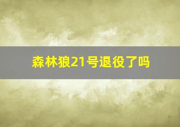 森林狼21号退役了吗