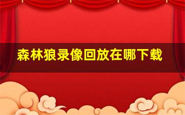 森林狼录像回放在哪下载