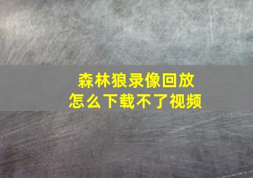 森林狼录像回放怎么下载不了视频