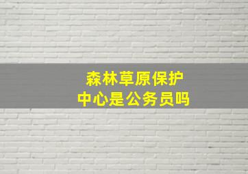 森林草原保护中心是公务员吗