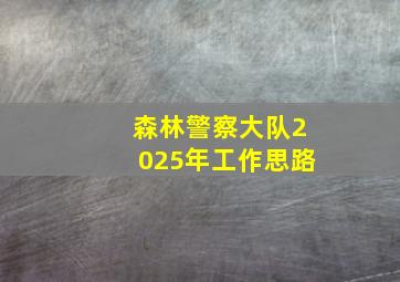 森林警察大队2025年工作思路