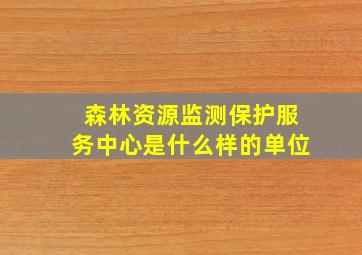 森林资源监测保护服务中心是什么样的单位