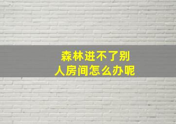 森林进不了别人房间怎么办呢