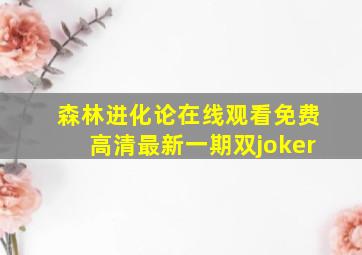 森林进化论在线观看免费高清最新一期双joker