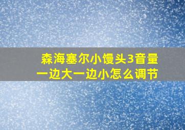 森海塞尔小馒头3音量一边大一边小怎么调节