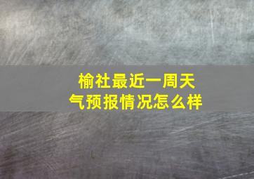 榆社最近一周天气预报情况怎么样