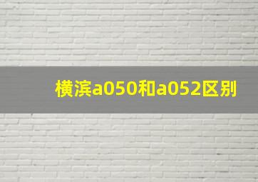 横滨a050和a052区别