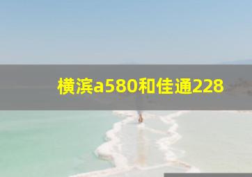 横滨a580和佳通228