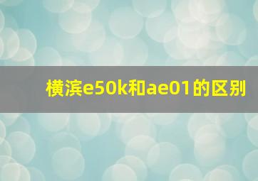 横滨e50k和ae01的区别