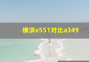 横滨v551对比a349