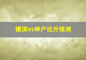 横滨vs神户比分预测