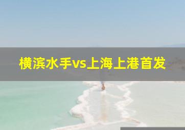 横滨水手vs上海上港首发