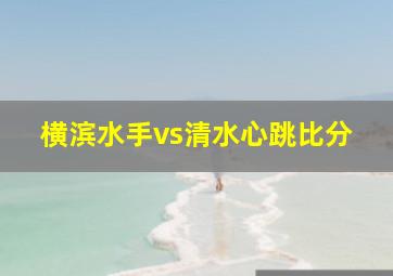 横滨水手vs清水心跳比分