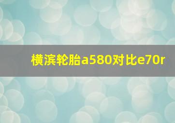 横滨轮胎a580对比e70r