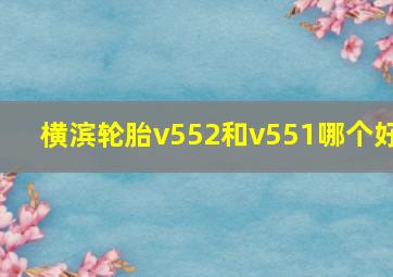 横滨轮胎v552和v551哪个好