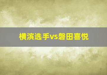 横滨选手vs磐田喜悦