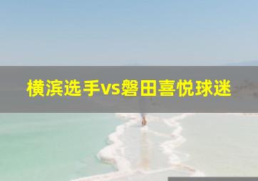 横滨选手vs磐田喜悦球迷