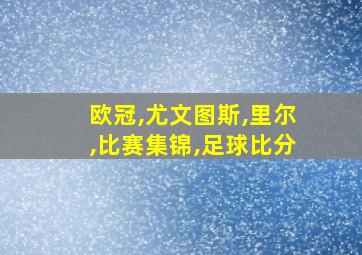 欧冠,尤文图斯,里尔,比赛集锦,足球比分