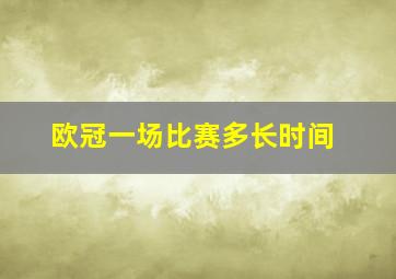 欧冠一场比赛多长时间