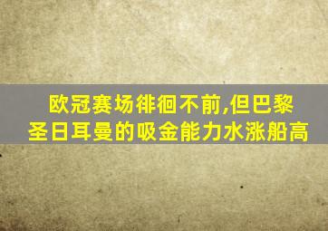 欧冠赛场徘徊不前,但巴黎圣日耳曼的吸金能力水涨船高