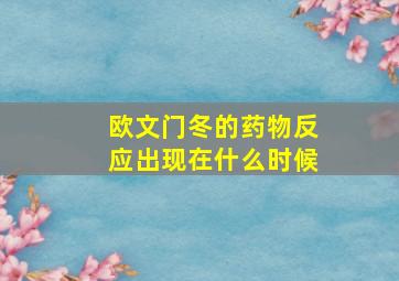 欧文门冬的药物反应出现在什么时候