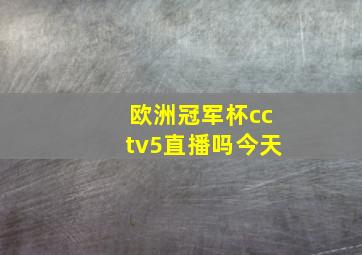 欧洲冠军杯cctv5直播吗今天