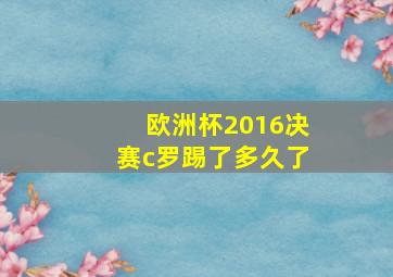 欧洲杯2016决赛c罗踢了多久了