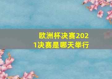 欧洲杯决赛2021决赛是哪天举行