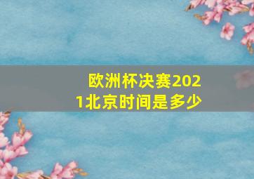 欧洲杯决赛2021北京时间是多少