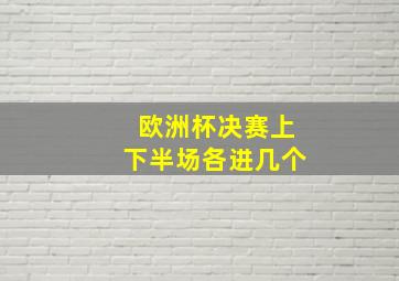 欧洲杯决赛上下半场各进几个