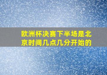 欧洲杯决赛下半场是北京时间几点几分开始的