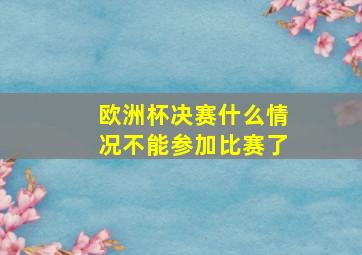 欧洲杯决赛什么情况不能参加比赛了