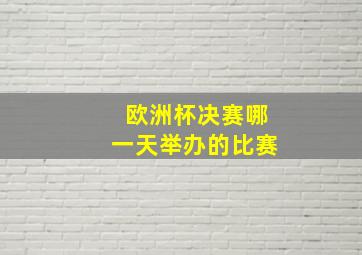 欧洲杯决赛哪一天举办的比赛