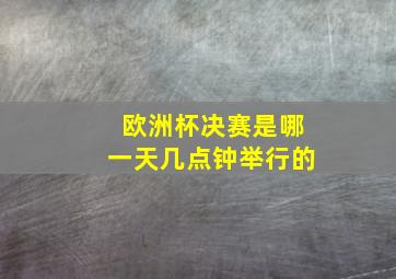 欧洲杯决赛是哪一天几点钟举行的