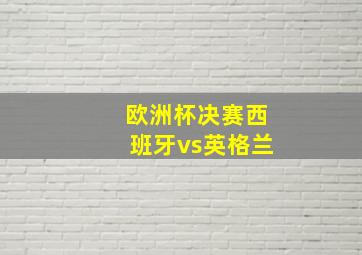 欧洲杯决赛西班牙vs英格兰