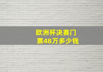 欧洲杯决赛门票48万多少钱