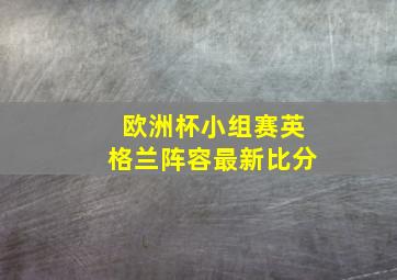 欧洲杯小组赛英格兰阵容最新比分