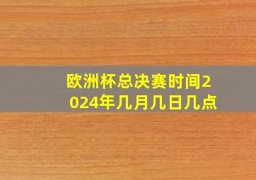 欧洲杯总决赛时间2024年几月几日几点