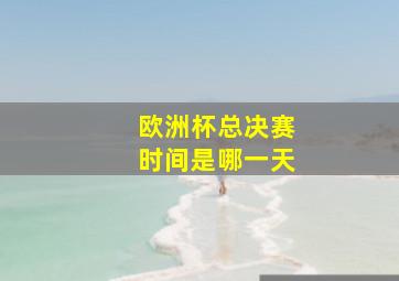 欧洲杯总决赛时间是哪一天