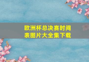 欧洲杯总决赛时间表图片大全集下载